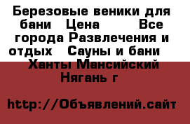 Березовые веники для бани › Цена ­ 40 - Все города Развлечения и отдых » Сауны и бани   . Ханты-Мансийский,Нягань г.